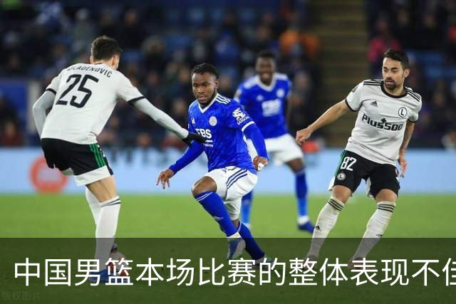 中国男篮本场比赛的整体表现不佳 从始至终都处于比分落后的局面